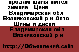 продам шины амтел зимние › Цена ­ 3 000 - Владимирская обл., Вязниковский р-н Авто » Шины и диски   . Владимирская обл.,Вязниковский р-н